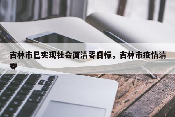 吉林市已实现社会面清零目标，吉林市疫情清零
