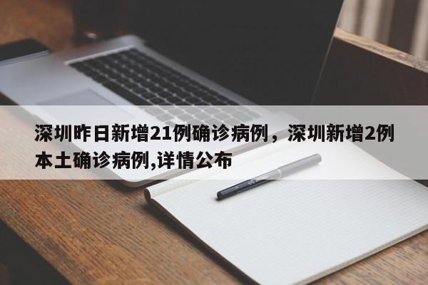 深圳昨日新增21例确诊病例，深圳新增2例本土确诊病例,详情公布