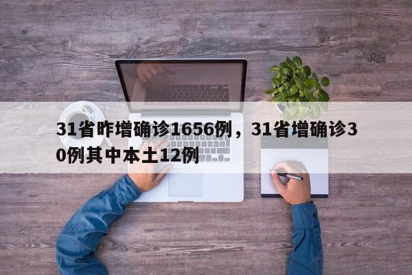 31省昨增确诊1656例，31省增确诊30例其中本土12例