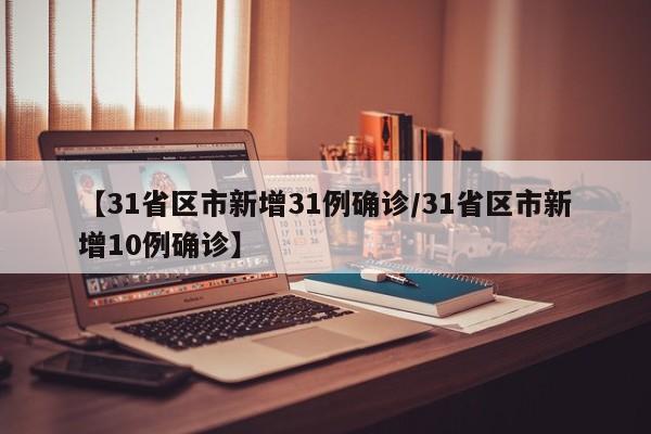 【31省区市新增31例确诊/31省区市新增10例确诊】