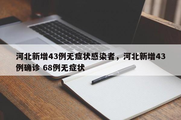 河北新增43例无症状感染者，河北新增43例确诊 68例无症状