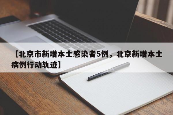 【北京市新增本土感染者5例，北京新增本土病例行动轨迹】