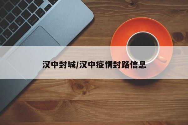 汉中封城/汉中疫情封路信息