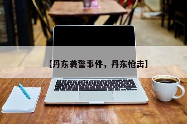 【丹东袭警事件，丹东枪击】