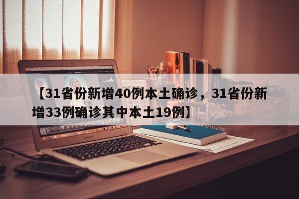 【31省份新增40例本土确诊，31省份新增33例确诊其中本土19例】