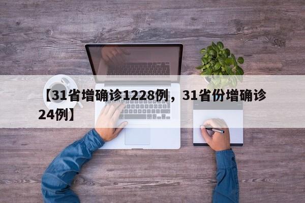 【31省增确诊1228例，31省份增确诊24例】