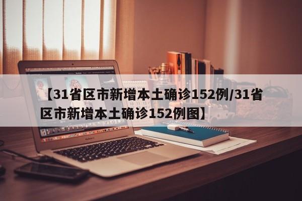 【31省区市新增本土确诊152例/31省区市新增本土确诊152例图】