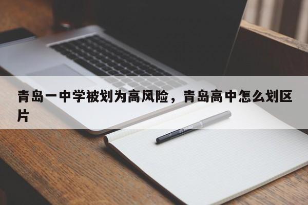 青岛一中学被划为高风险，青岛高中怎么划区片