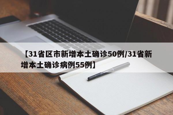 【31省区市新增本土确诊50例/31省新增本土确诊病例55例】