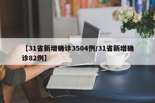 【31省新增确诊3504例/31省新增确诊82例】