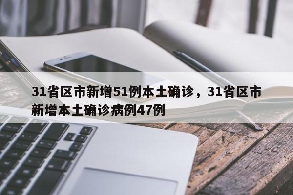 31省区市新增51例本土确诊，31省区市新增本土确诊病例47例