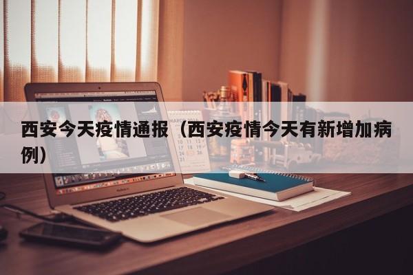 西安今天疫情通报（西安疫情今天有新增加病例）