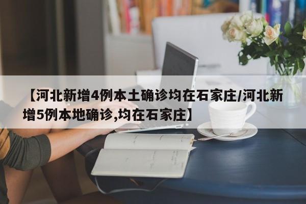 【河北新增4例本土确诊均在石家庄/河北新增5例本地确诊,均在石家庄】