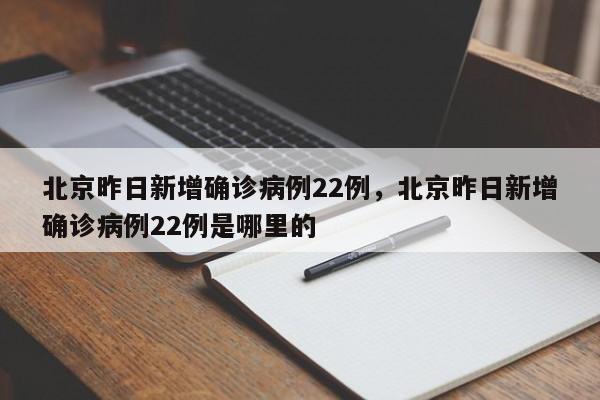 北京昨日新增确诊病例22例，北京昨日新增确诊病例22例是哪里的