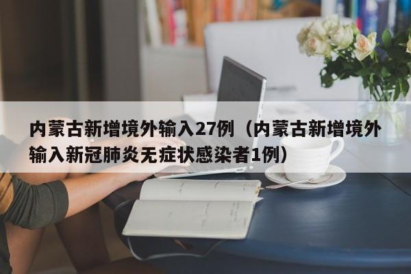 内蒙古新增境外输入27例（内蒙古新增境外输入新冠肺炎无症状感染者1例）