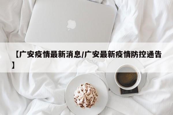 【广安疫情最新消息/广安最新疫情防控通告】