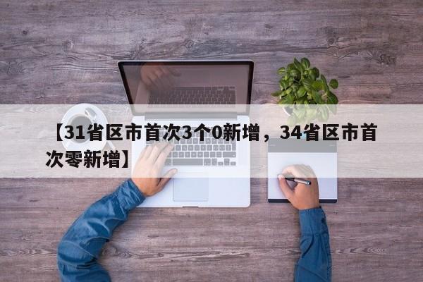 详细阅读:【31省区市首次3个0新增,34省区市首次零新增】 【31省区市首次3个0新增,34省区市首次零新增】