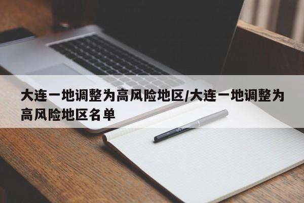 详细阅读:大连一地调整为高风险地区/大连一地调整为高风险地区名单 大连一地调整为高风险地区/大连一地调整为高风险地区名单
