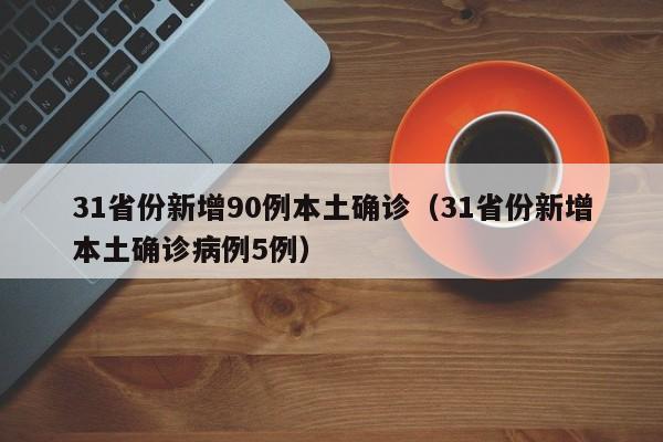 31省份新增90例本土确诊（31省份新增本土确诊病例5例）