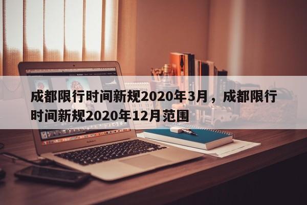 成都限行时间新规2020年3月，成都限行时间新规2020年12月范围