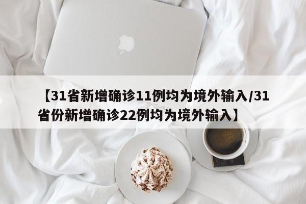 详细阅读:【31省新增确诊11例均为境外输入/31省份新增确诊22例均为境外输入】 【31省新增确诊11例均为境外输入/31省份新增确诊22例均为境外输入】