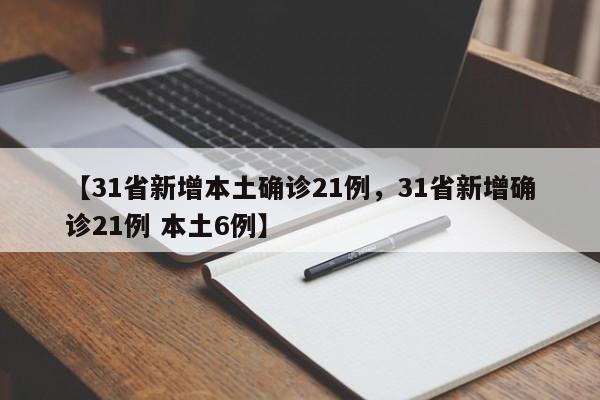 【31省新增本土确诊21例，31省新增确诊21例 本土6例】
