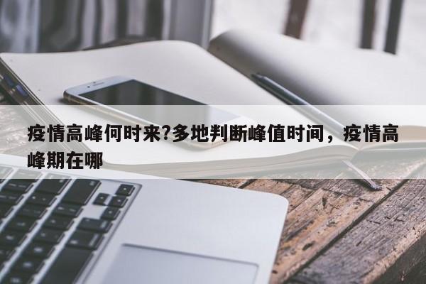疫情高峰何时来?多地判断峰值时间，疫情高峰期在哪