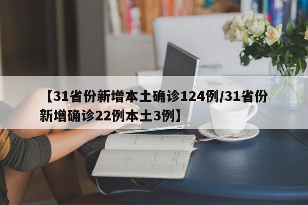 【31省份新增本土确诊124例/31省份新增确诊22例本土3例】