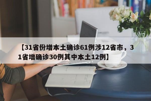 【31省份增本土确诊61例涉12省市，31省增确诊30例其中本土12例】