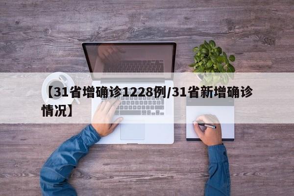 【31省增确诊1228例/31省新增确诊情况】