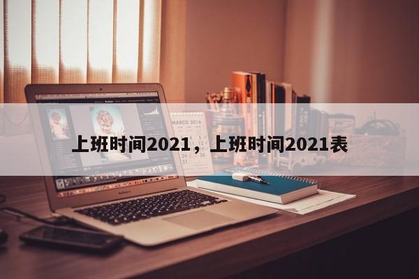 上班时间2021，上班时间2021表