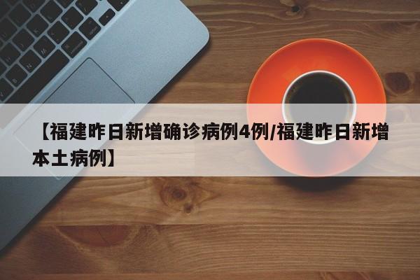 【福建昨日新增确诊病例4例/福建昨日新增本土病例】