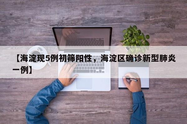 【海淀现5例初筛阳性，海淀区确诊新型肺炎一例】