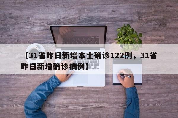 【31省昨日新增本土确诊122例，31省昨日新增确诊病例】