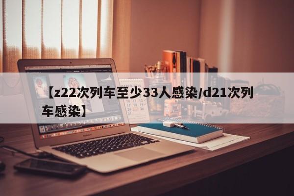 【z22次列车至少33人感染/d21次列车感染】