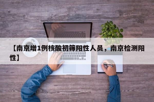 【南京增1例核酸初筛阳性人员，南京检测阳性】