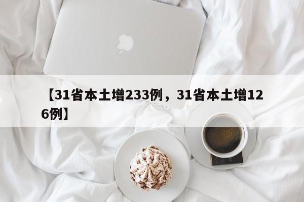 【31省本土增233例，31省本土增126例】