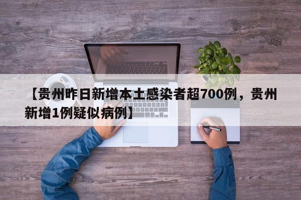 【贵州昨日新增本土感染者超700例，贵州新增1例疑似病例】