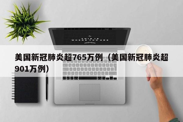 美国新冠肺炎超765万例（美国新冠肺炎超901万例）