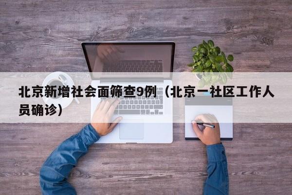 北京新增社会面筛查9例（北京一社区工作人员确诊）