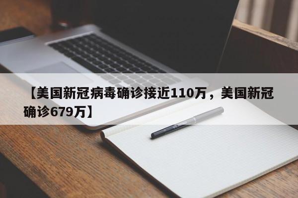 【美国新冠病毒确诊接近110万，美国新冠确诊679万】