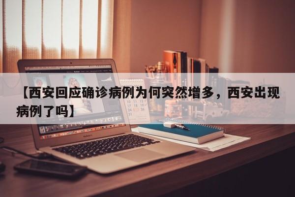 【西安回应确诊病例为何突然增多，西安出现病例了吗】