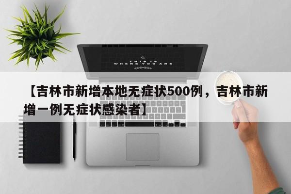 【吉林市新增本地无症状500例，吉林市新增一例无症状感染者】