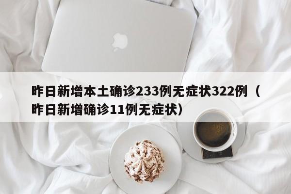 昨日新增本土确诊233例无症状322例（昨日新增确诊11例无症状）