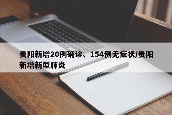 贵阳新增20例确诊、154例无症状/贵阳新增新型肺炎