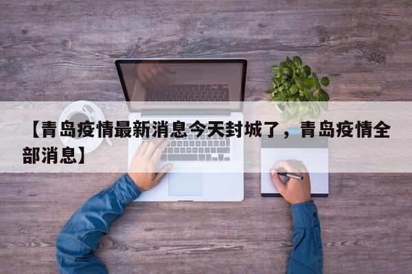 【青岛疫情最新消息今天封城了，青岛疫情全部消息】