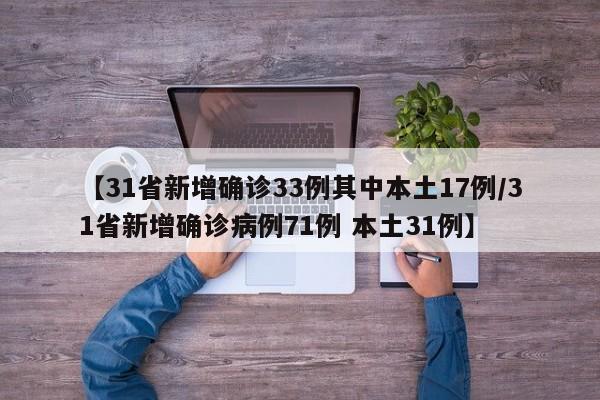【31省新增确诊33例其中本土17例/31省新增确诊病例71例 本土31例】