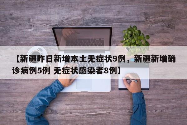 【新疆昨日新增本土无症状9例，新疆新增确诊病例5例 无症状感染者8例】