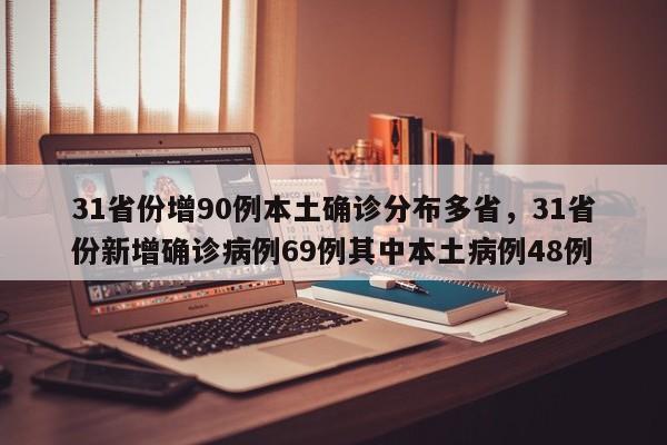 31省份增90例本土确诊分布多省，31省份新增确诊病例69例其中本土病例48例