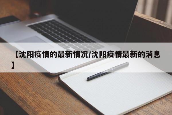 【沈阳疫情的最新情况/沈阳疫情最新的消息】